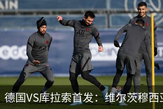德国VS库拉索首发：维尔茨穆西亚拉配萨内 诺伊尔首发