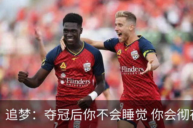 追梦：夺冠后你不会睡觉 你会彻夜狂欢然后在某个时间点累垮睡着